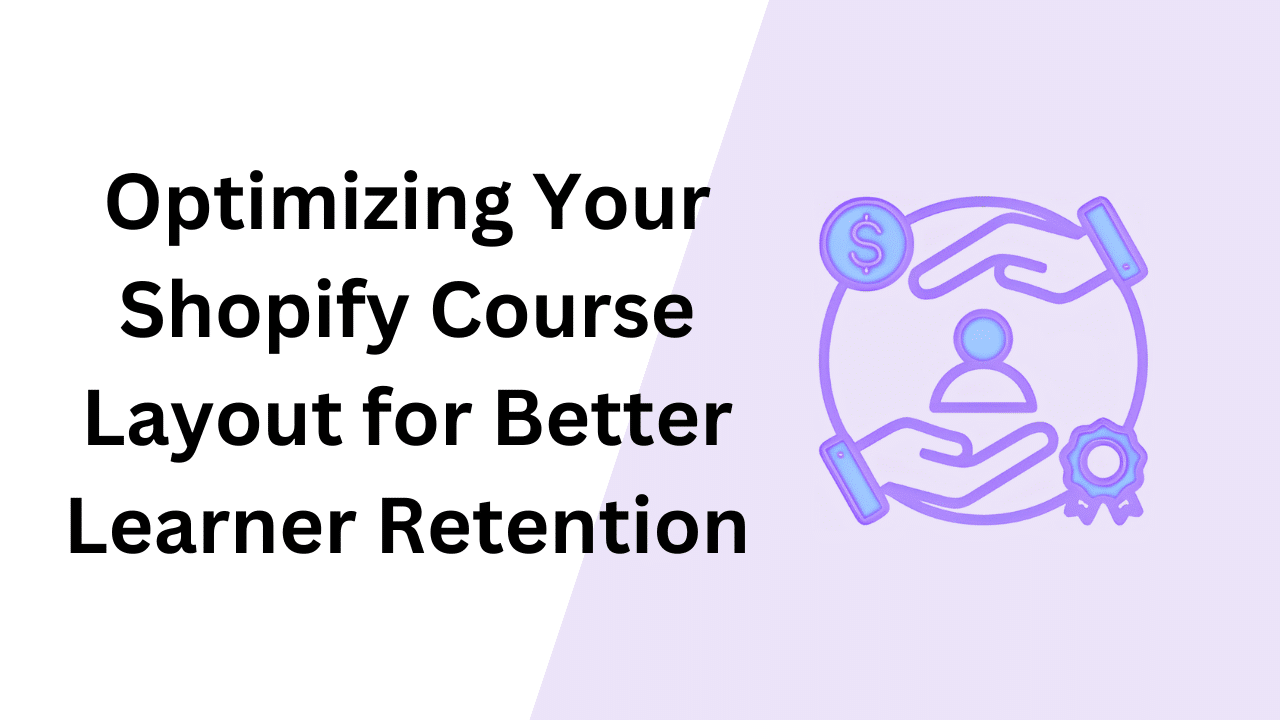 Optimizing Your Shopify Course Layout for Better Learner Retention